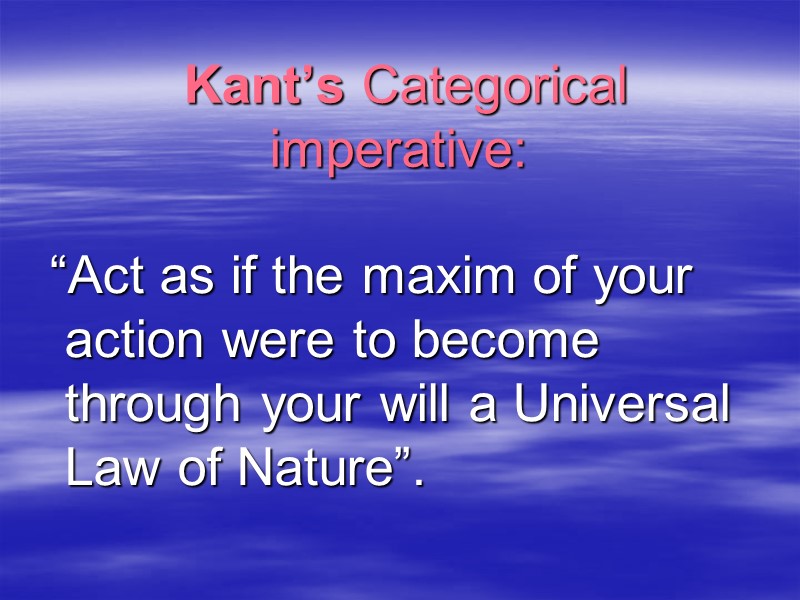 Kant’s Categorical imperative:    “Act as if the maxim of your action
